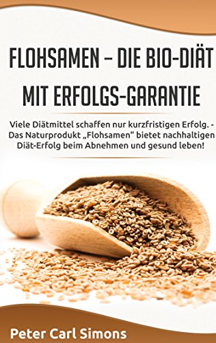 Flohsamen – die Bio-Diät mit Erfolgs-Garantie: Viele Diätmittel schaffen nur kurzfristigen Erfolg. - Das Naturprodukt „Flohsamen“ bietet nachhaltigen Diät-Erfolg beim Abnehmen und gesund leben!