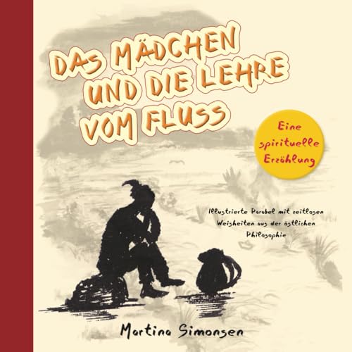 Das Mädchen und die Lehre vom Fluss - Eine spirituelle Erzählung: Illustrierte Parabel mit zeitlosen Weisheiten aus der östlichen Philosophie