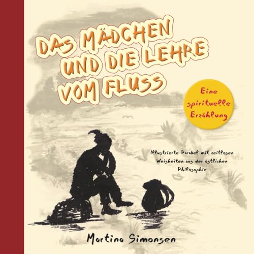 Das Mädchen und die Lehre vom Fluss - Eine spirituelle Erzählung: Illustrierte Parabel mit zeitlosen Weisheiten aus der östlichen Philosophie Das Mädchen und die Lehre vom Fluss - Eine spirituelle Erzählung: Illustrierte Parabel mit zeitlosen Weisheiten aus der östlichen Philosophie