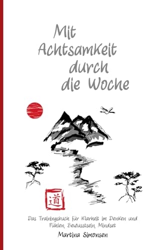 Mit Achtsamkeit durch die Woche: Das Trainingsbuch für Klarheit im Denken und Fühlen, Bewusstsein, Mindset von Independently published