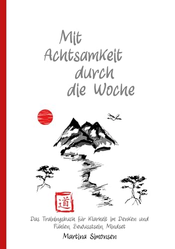 Mit Achtsamkeit durch die Woche: Das Trainingsbuch für Klarheit im Denken und Fühlen, Bewusstsein, Mindset von tolino media