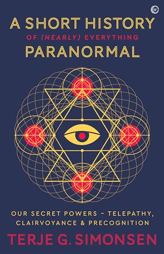 A Short History of (Nearly) Everything Paranormal: Our Secret Powers Telepathy, Clairvoyance & Precognition