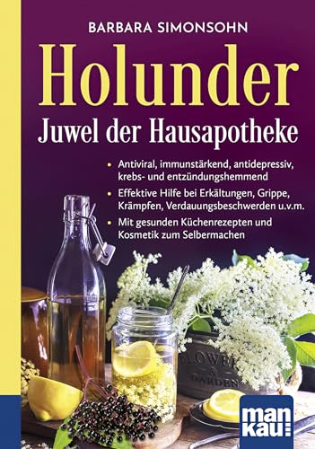 Holunder – Juwel der Hausapotheke. Kompakt-Ratgeber: Antiviral, immunstärkend, antidepressiv, krebs- und entzündungshemmend - Effektive Hilfe bei ... Küchenrezepten und Kosmetik zum Selbermachen von Mankau Verlag