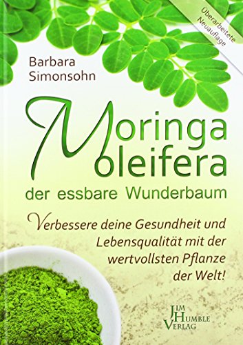 Moringa oleifera, der essbare Wunderbaum: Verbessere deine Gesundheit und Lebensqualität mit der wertvollsten Pflanze der Welt!
