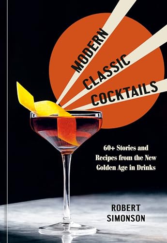 Modern Classic Cocktails: 60+ Stories and Recipes from the New Golden Age in Drinks von Ten Speed Press