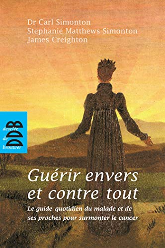 Guérir envers et contre tout: Le guide quotidien du malade et de ses proches pour surmonter le cancer Guérir envers et contre tout: Le guide quotidien du malade et de ses proches pour surmonter le cancer