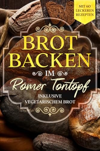 Brot backen im Römer Tontopf: Mit 60 leckeren Rezepten - Inklusive vegetarischem Brot Brot backen im Römer Tontopf: Mit 60 leckeren Rezepten - Inklusive vegetarischem Brot