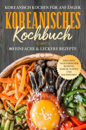 Koreanisch kochen für Anfänger: Koreanisches Kochbuch - 80 einfache & leckere Rezepte | Inklusive vegetarischer Rezepte, Kimchi, Suppen und Nachspeisen Koreanisch kochen für Anfänger: Koreanisches Kochbuch - 80 einfache & leckere Rezepte | Inklusive vegetarischer Rezepte, Kimchi, Suppen und Nachspeisen