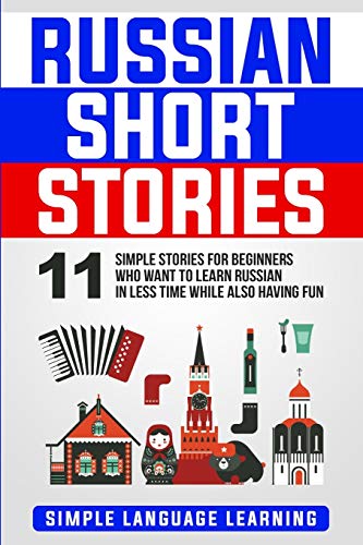 Russian Short Stories: 11 Simple Stories for Beginners Who Want to Learn Russian in Less Time While Also Having Fun Russian Short Stories: 11 Simple Stories for Beginners Who Want to Learn Russian in Less Time While Also Having Fun