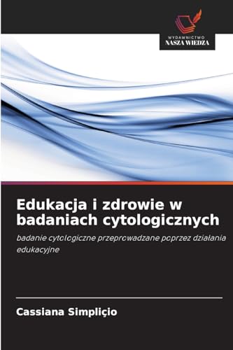 Edukacja i zdrowie w badaniach cytologicznych: badanie cytologiczne przeprowadzane poprzez działania edukacyjne: badanie cytologiczne przeprowadzane poprzez dzia¿ania edukacyjne von Wydawnictwo Nasza Wiedza