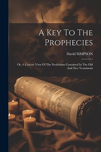 A Key To The Prophecies: Or, A Concise View Of The Predictions Contained In The Old And New Testaments von Legare Street Press