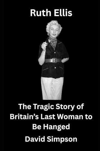 Ruth Ellis: The Tragic Story of Britain’s Last Woman to Be Hanged von Independently published