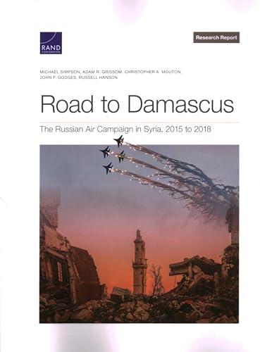 Road to Damascus: The Russian Air Campaign in Syria, 2015 to 2018 von RAND Corporation