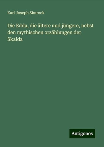 Die Edda, die ältere und jüngere, nebst den mythischen orzählungen der Skalda