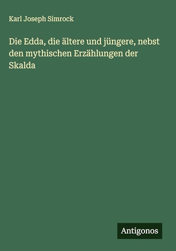 Die Edda, die ältere und jüngere, nebst den mythischen Erzählungen der Skalda