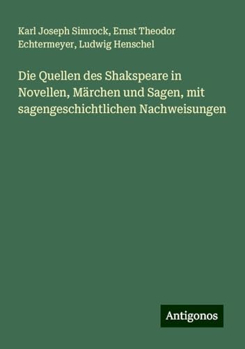 Die Quellen des Shakspeare in Novellen, Märchen und Sagen, mit sagengeschichtlichen Nachweisungen von Antigonos Verlag
