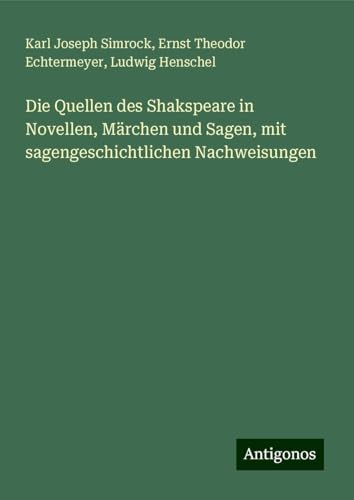 Die Quellen des Shakspeare in Novellen, Märchen und Sagen, mit sagengeschichtlichen Nachweisungen von Antigonos Verlag