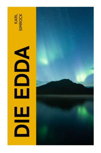DIE EDDA: Die Edda: die ältere und jüngere nebst den mythischen Erzählungen der Skalda übersetzt und mit Erläuterungen begleitet von Karl Simrock von e-artnow
