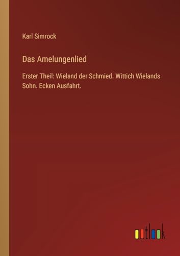 Das Amelungenlied: Erster Theil: Wieland der Schmied. Wittich Wielands Sohn. Ecken Ausfahrt. von Outlook Verlag