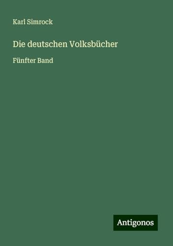 Die deutschen Volksbücher: Fünfter Band Die deutschen Volksbücher: Fünfter Band von Antigonos Verlag