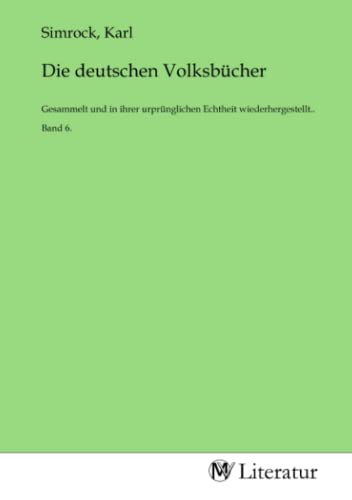 Die deutschen Volksbücher: Gesammelt und in ihrer urprünglichen Echtheit wiederhergestellt.. Band 6.: Gesammelt und in ihrer urprünglichen Echtheit wiederhergestellt.. Band 6..DE Die deutschen Volksbücher: Gesammelt und in ihrer urprünglichen Echtheit wiederhergestellt.. Band 6.: Gesammelt und in ihrer urprünglichen Echtheit wiederhergestellt.. Band 6..DE