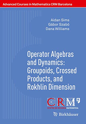Operator Algebras and Dynamics: Groupoids, Crossed Products, and Rokhlin Dimension (Advanced Courses in Mathematics - CRM Barcelona) von Springer