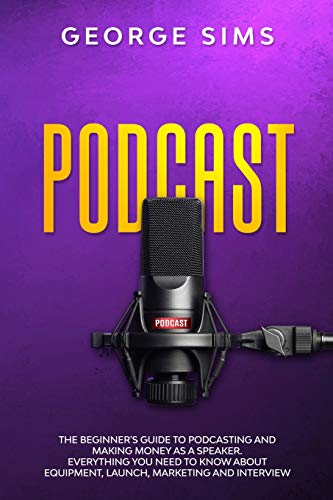 Podcast: The Beginner's Guide to Podcasting and Making Money as a Speaker. Everything you Need to Know about Equipment, Launch, Marketing and Interview