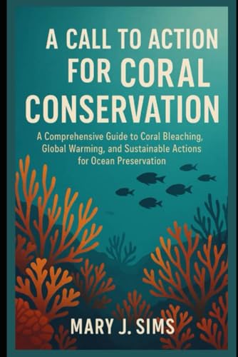 A Call to Action for Coral Conservation: A Comprehensive Guide to Coral Bleaching, Global Warming, and Sustainable Actions for Ocean Preservation von Independently published