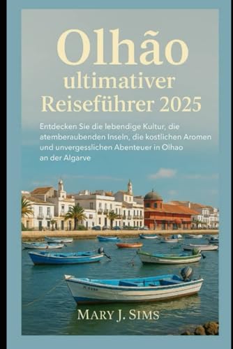 Olhão ultimativer Reiseführer 2025: Entdecken Sie die lebendige Kultur, die atemberaubenden Inseln, die köstlichen Aromen und unvergesslichen Abenteuer in Olhão an der Algarve von Independently published
