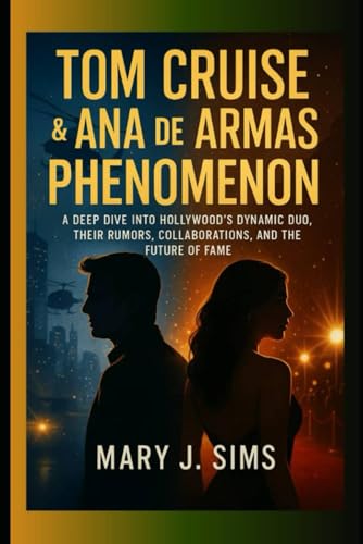 Tom Cruise & Ana de Armas Phenomenon: A Deep Dive into Hollywood’s Dynamic Duo, Their Rumors, Collaborations, and the Future of Fame von Independently published