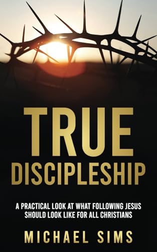 True Discipleship: A Practical Look At What Following Jesus Should Look Like For All Christians von Independently published