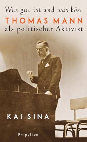 Was gut ist und was böse: Thomas Mann als politischer Aktivist | Platz 3 der Sachbuch-Bestenliste von Die Zeit, Deutschlandfunk und ZDF Was gut ist und was böse: Thomas Mann als politischer Aktivist | Platz 3 der Sachbuch-Bestenliste von Die Zeit, Deutschlandfunk und ZDF