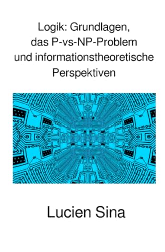 Logik: Grundlagen, das P-vs-NP-Problem und informationstheoretische Perspektiven: DE