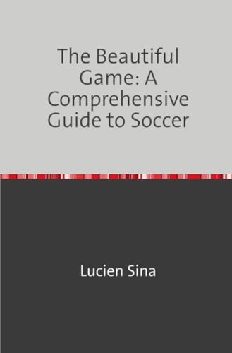 The Beautiful Game: A Comprehensive Guide to Soccer von epubli