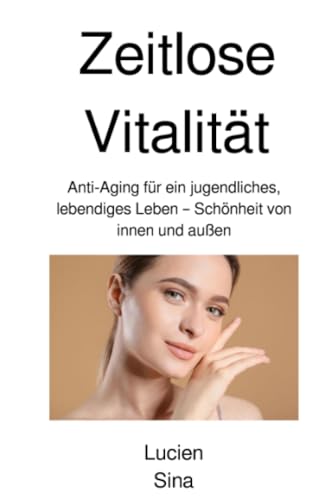 Zeitlose Vitalität: Anti-Aging für ein jugendliches, lebendiges Leben – Schönheit von innen und außen Zeitlose Vitalität: Anti-Aging für ein jugendliches, lebendiges Leben – Schönheit von innen und außen