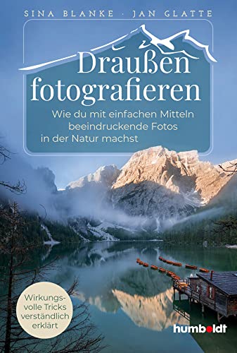 Draußen fotografieren: Wie du mit einfachen Mitteln beeindruckende Fotos in der Natur machst. Wirkungsvolle Tricks verständlich erklärt von humboldt