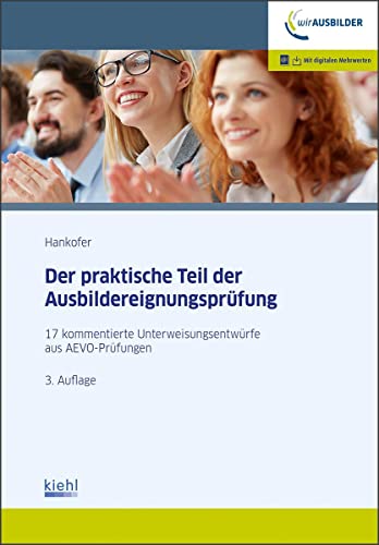 Der praktische Teil der Ausbildereignungsprüfung: 17 kommentierte Unterweisungsentwürfe aus AEVO-Prüfungen. von Kiehl Friedrich Verlag G
