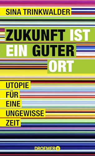 Zukunft ist ein guter Ort: Utopie für eine ungewisse Zeit