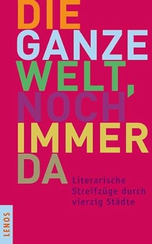 Die ganze Welt, noch immer da: Literarische Streifzüge durch vierzig Städte