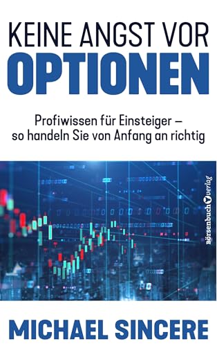 Keine Angst vor Optionen: Profiwissen für Einsteiger – so handeln Sie von Anfang an richtig Keine Angst vor Optionen: Profiwissen für Einsteiger – so handeln Sie von Anfang an richtig