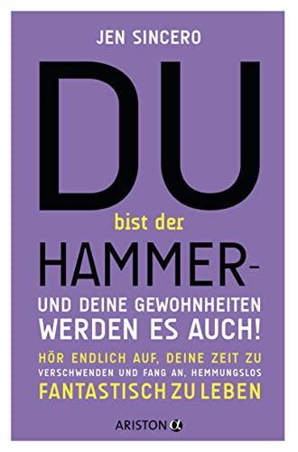 Du bist der Hammer – und deine Gewohnheiten werden es auch!: Hör endlich auf, deine Zeit zu verschwenden, und fang an, hemmungslos fantastisch zu leben von ARISTON