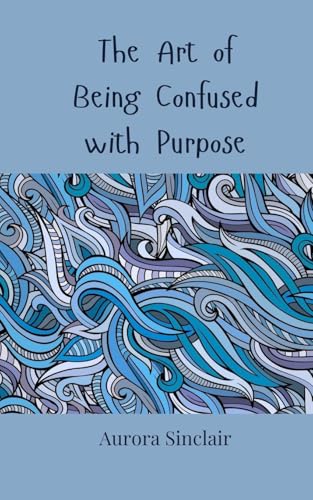The Art of Being Confused with Purpose The Art of Being Confused with Purpose von Creative Arts Management OÜ