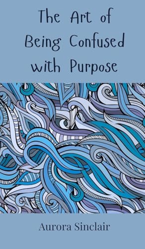 The Art of Being Confused with Purpose The Art of Being Confused with Purpose von Creative Arts Management OÜ