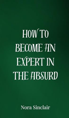How to Become an Expert in the Absurd How to Become an Expert in the Absurd von Creative Arts Management OÜ