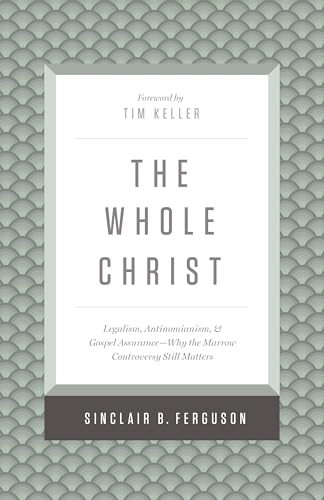 The Whole Christ: Legalism, Antinomianism, and Gospel Assurance--Why the Marrow Controversy Still Matters