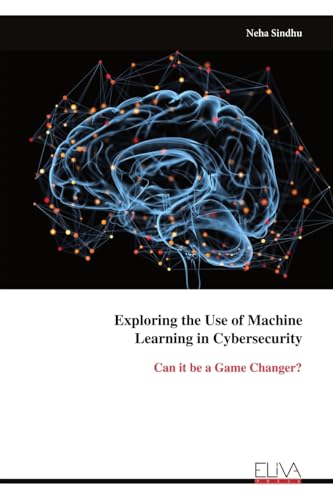 Exploring the Use of Machine Learning in Cybersecurity: Can it be a Game Changer? von Eliva Press