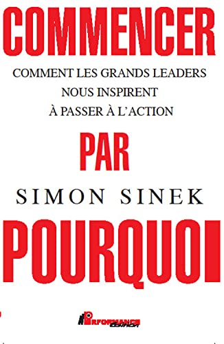 Commencer par Pourquoi - Comment les grands leaders nous inspirent à passer à l'action Commencer par Pourquoi - Comment les grands leaders nous inspirent à passer à l'action