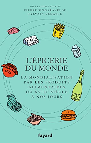 L'Epicerie du monde.: La mondialisation par l'alimentation du XVIIIe siècle à nos jours