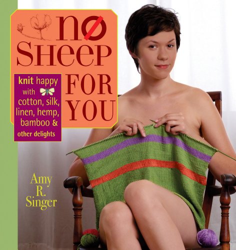 No Sheep for You: Knit Happy With Cotton, Silk, Linen, Hemp, Bamboo, and Other Delights: Knit Happy with Silk, Cotton, Linen, Hemp, Bamboo and Other Delights