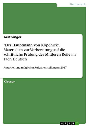 "Der Hauptmann von Köpenick". Materialien zur Vorbereitung auf die schriftliche Prüfung der Mittleren Reife im Fach Deutsch: Ausarbeitung möglicher Aufgabenstellungen 2017 von Grin Verlag